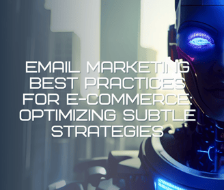 Email Marketing Best Practices for E-commerce: Optimizing Subtle Strategies