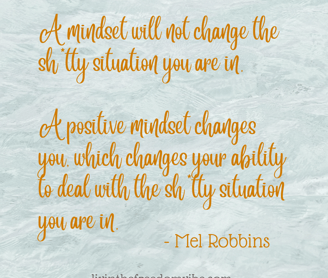 A positive mindset changes you, which changes your ability to deal with the shitty situationi quote