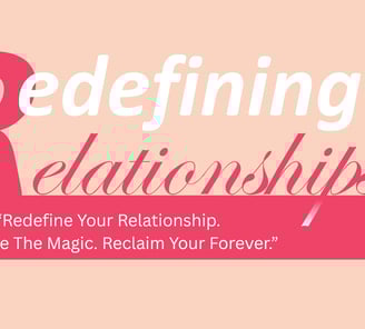 Redefining Relationship - "Redefine Your Relationship. Rekindle The Magic. reclaim your Forever."