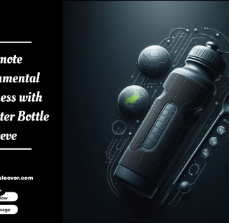 Promote Environmental Awareness with Water Bottle Sleeves