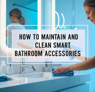 How to Maintain and Clean Smart Bathroom Accessories