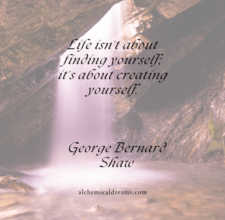 "Life isn't about finding yourself, it's about creating yourself."