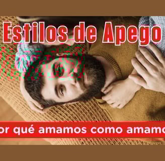 Estilos de Apego: ¿Por qué amamos como amamos?
