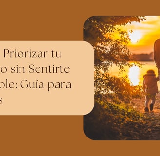 Cómo Priorizar tu Tiempo sin Sentirte Culpable: Guía para Padres
