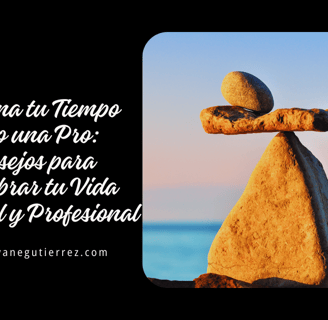 Gestiona tu Tiempo como una Pro: Consejos para Equilibrar tu Vida Personal y Profesional