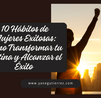10 Hábitos de Mujeres Exitosas: Cómo Transformar tu Rutina y Alcanzar el Éxito
