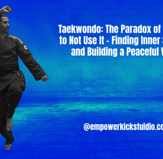 Taekwondo: The Paradox of Learning to Not Use It – Finding Inner Strength and Building a Peaceful World
