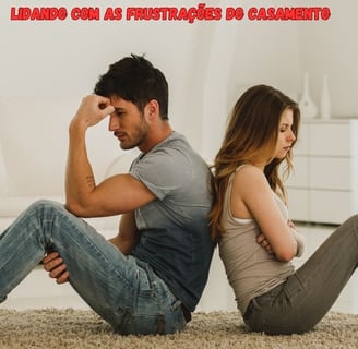 Como lidar com as Frustrações no casamento e suas Expectativas irreais.
