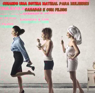 Como criar uma rotina Matinal para Mulheres Casadas e com Filhos