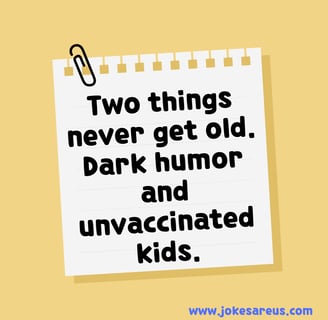 Two things never get old. Dark humor and unvaccinated kids. - dark Jokes