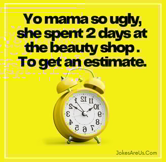 Yo mama so ugly, she spent 2 days at the beauty shop . To get an estimate.