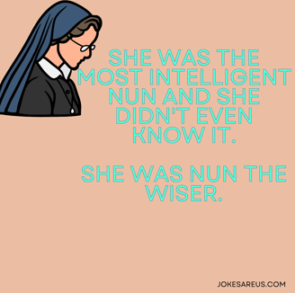 She was the most intelligent nun and she didn't even know it. She was nun the wiser