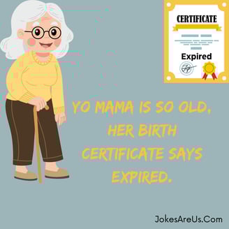 Yo mama is so old, her birth certificate says expired.Yo mama Jokes