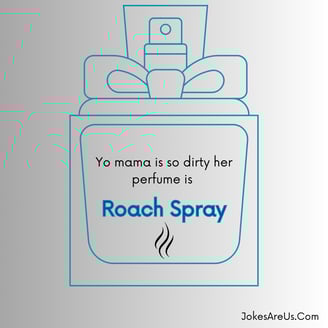 Yo mama is so dirty, her perfume is roach spray.