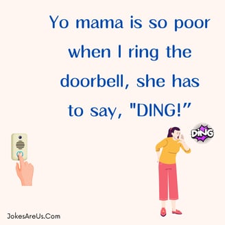 Yo mama is so poor when I ring the doorbell, she has to say, DING!”