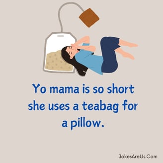 Yo mama is so small she uses a teabag for a pillow.