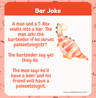 A man % a T-Rex walks into a bar. Man asks for beer & a paleontologist for his friend T-Rex