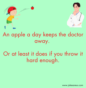 An apple a day keeps the doctor away. Or at least it does if you throw it hard enough. - Dark Jokes
