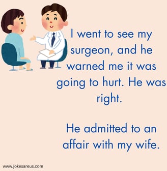 My surgeon warned me it was going to hurt. He was right. He admitted to an affair with my wife.