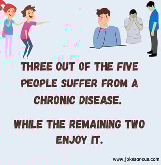 3 out of the 5 people suffer from a chronic disease. While the remaining 2 enjoy it. - Dark Jokes