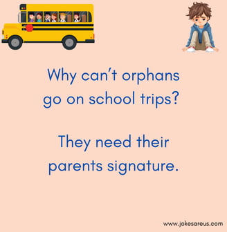 Why can’t orphans go on school trips They need their parents signature. - dark jokes