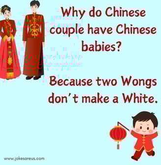 Why do Chinese couple have Chinese babies Because two wongs don’t make a white. - dark Jokes