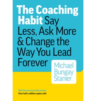 The Coaching Habit Say Less, Ask More & Change the Way You Lean Forever by Michael Bungay Stanier