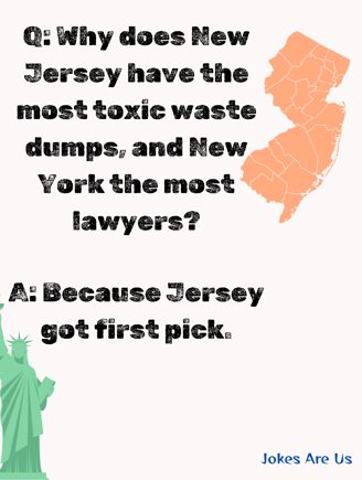 Why New Jersey have the toxic waste dumps, and New York the most lawyers? cause Jersey got 1st pick