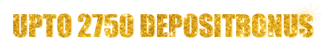 UPTO 2750 DEPOSIT BONUS