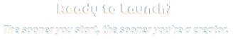 Ready to Launch? The sooner you start, the sooner you're a creator.