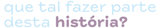 que tal fazer parte desta história?