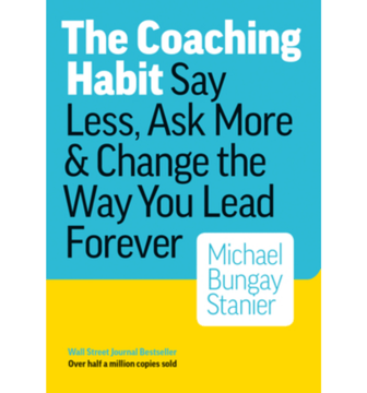 The Coaching Habit Say Less, Ask More & Change the Way You Lean Forever by Michael Bungay Stanier