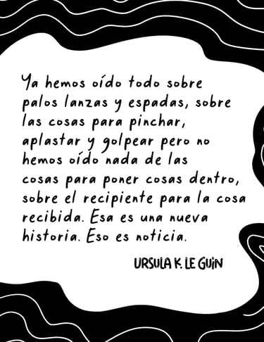 Texto de Ursula K. Le Guin sobre la importancia de contar historias sobre recipientes y no solo sobre armas.
