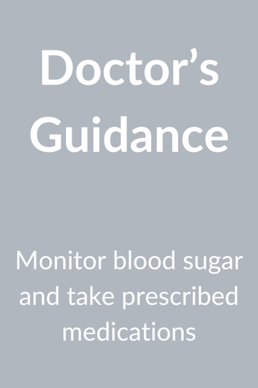 Doctor's guidance monitor blood sugar and take prescribed medications