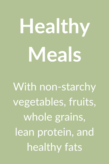 Healthy Meals with non-starchy vegetables, fruits, whole grains, lean protein, and healthy fats