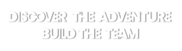 DISCOVER THE ADVENTURE, BUILD THE TEAM !