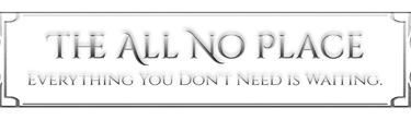 The All No Place. Everything You Don't Need is Waiting.