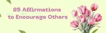 a bouquet of flowers with the words 25 affirmations to encourage others