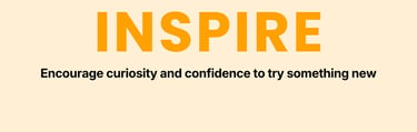 Value. Inspire. Encourage curiosity and confidence to try something new