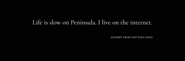 : Quote from Not Even Once by Tina Bikic, “Life is slow on Peninsula. I live on the internet.