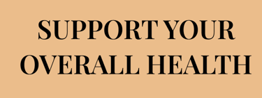 Do you want to  SUPPORT YOUR OVERALL HEALTH  for the long term? 