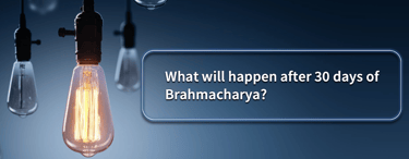 What will happen after 30 days of Brahmacharya