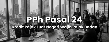 PPh Pasal 24 Perhitungan Kredit Pajak Luar Negeri Wajib Pajak Badan