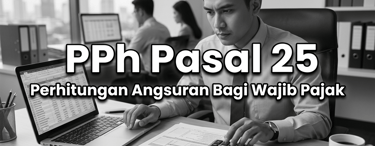 PPh Pasal 25 Perhitungan Angsuran Bagi Wajib Pajak
