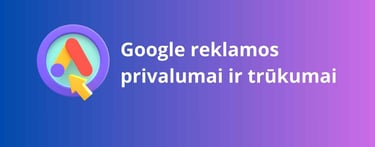 Google reklamos privalumai ir trūkumai