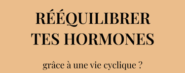 Veux-tu  RÉÉQUILIBRER TES HORMONES  grâce à une vie cyclique ?
