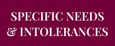 Do you have   SPECIFIC NEEDS & INTOLERANCES  when it comes to food?