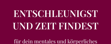 Möchtest du lernen, wie du  ENTSCHLEUNIGST UND ZEIT FINDEST  für dein mentales und körperliches Wohl