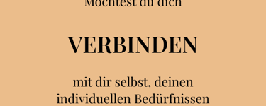 Möchtest du dich  VERBINDEN  mit dir selbst, deinen individuellen Bedürfnissen und deiner Intuition?