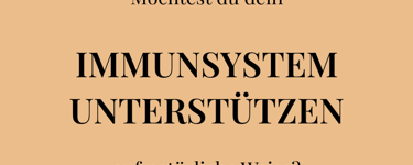 Möchtest du dein  IMMUNSYSTEM UNTERSTÜTZEN  auf natürliche Weise?